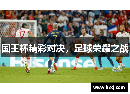 国王杯精彩对决，足球荣耀之战