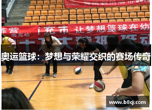 奥运篮球：梦想与荣耀交织的赛场传奇